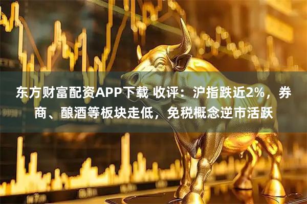 东方财富配资APP下载 收评：沪指跌近2%，券商、酿酒等板块走低，免税概念逆市活跃