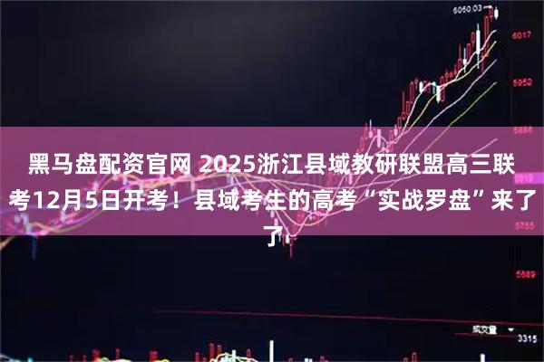 黑马盘配资官网 2025浙江县域教研联盟高三联考12月5日开考！县域考生的高考“实战罗盘”来了