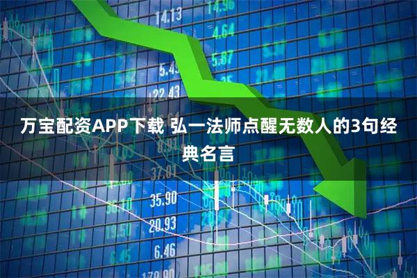 万宝配资APP下载 弘一法师点醒无数人的3句经典名言