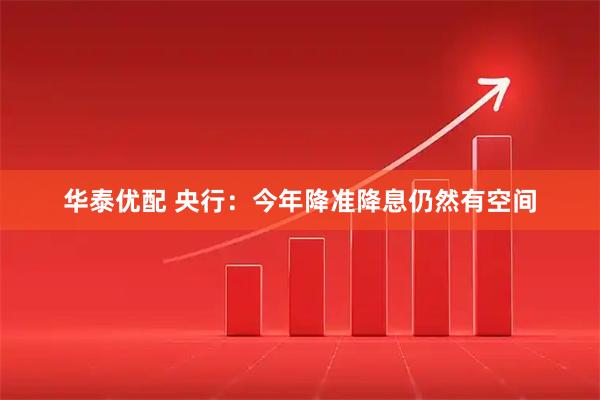 华泰优配 央行：今年降准降息仍然有空间