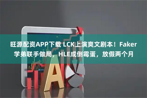 旺源配资APP下载 LCK上演爽文剧本！Faker学弟联手做局，HLE成倒霉蛋，放假两个月