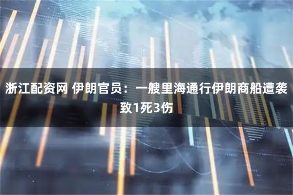 浙江配资网 伊朗官员：一艘里海通行伊朗商船遭袭致1死3伤