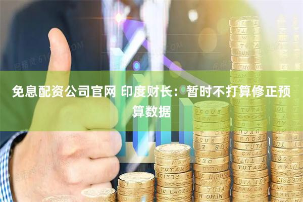 免息配资公司官网 印度财长：暂时不打算修正预算数据