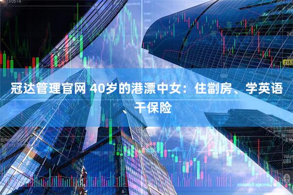 冠达管理官网 40岁的港漂中女：住劏房、学英语、干保险