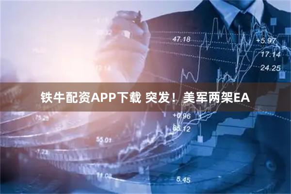 铁牛配资APP下载 突发！美军两架EA