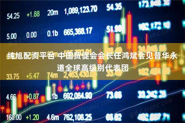 纯旭配资平台 中国贸促会会长任鸿斌会见普华永道全球高级别代表团
